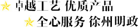 卓越工藝 優(yōu)質(zhì)產(chǎn)品 全心服務 徐州明政